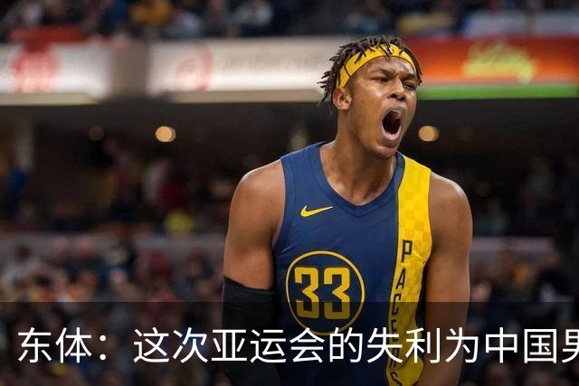 东体：这次亚运会的失利为中国男篮敲响了警钟 要针对性补齐短板