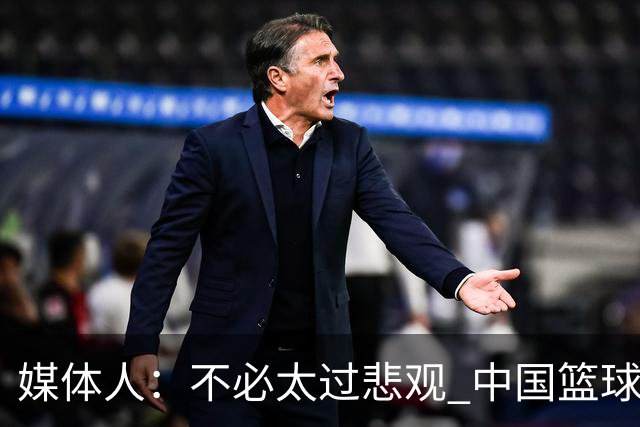 媒体人：不必太过悲观 中国篮球人口基数庞大&迟早触底反弹