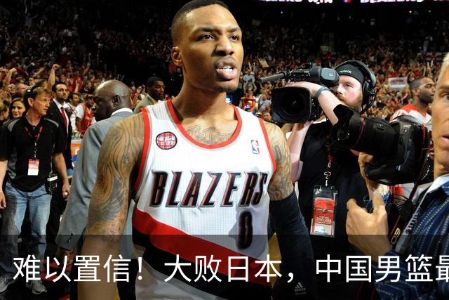 难以置信！大败日本，中国男篮最大落后35分，无缘争金牌，太绝望
